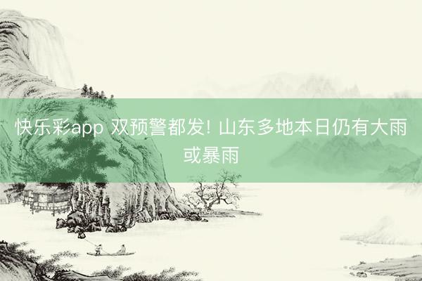 快乐彩app 双预警都发! 山东多地本日仍有大雨或暴雨