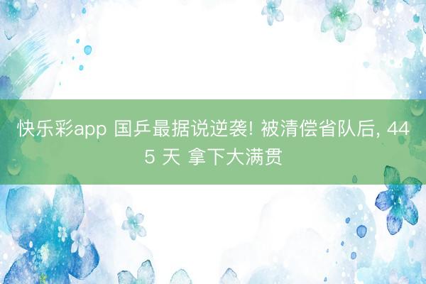 快乐彩app 国乒最据说逆袭! 被清偿省队后， 445 天 拿下大满贯