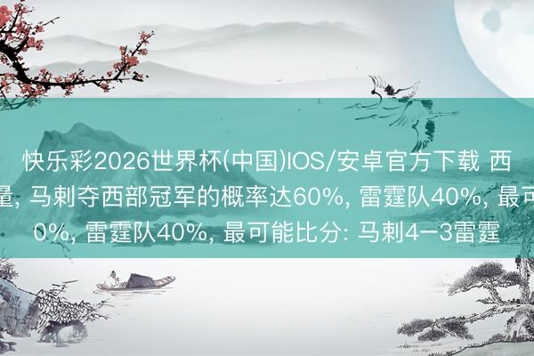 快乐彩2026世界杯(中国)IOS/安卓官方下载 西部决赛， 字据媒体的酌量， 马剌夺西部冠军的概率达60%， 雷霆队40%， 最可能比分: 马剌4–3雷霆