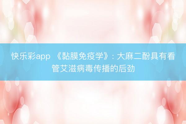 快乐彩app 《黏膜免疫学》: 大麻二酚具有看管艾滋病毒传播的后劲