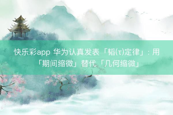 快乐彩app 华为认真发表「韬(τ)定律」: 用「期间缩微」替代「几何缩微」