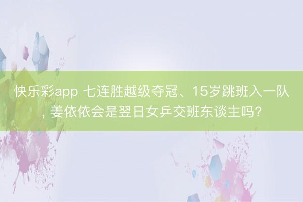 快乐彩app 七连胜越级夺冠、15岁跳班入一队， 姜依依会是翌日女乒交班东谈主吗?