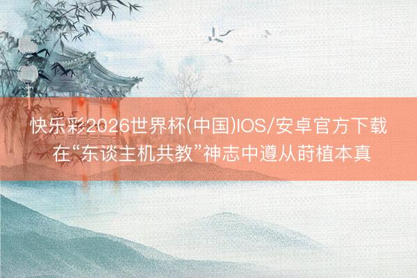 快乐彩2026世界杯(中国)IOS/安卓官方下载 在“东谈主机共教”神志中遵从莳植本真