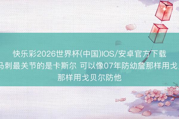 快乐彩2026世界杯(中国)IOS/安卓官方下载 追梦:马刺最关节的是卡斯尔 可以像07年防幼詹那样用戈贝尔防他