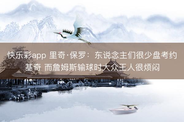 快乐彩app 里奇·保罗：东说念主们很少盘考约基奇 而詹姆斯输球时大众王人很烦闷