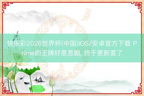 快乐彩2026世界杯(中国)IOS/安卓官方下载 Prime的王牌好意思剧， 终于更新罢了