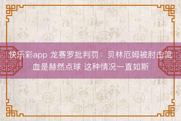 快乐彩app 龙赛罗批判罚：贝林厄姆被肘击流血是赫然点球 这种情况一直如斯