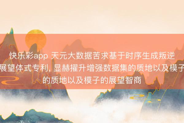 快乐彩app 天元大数据苦求基于时序生成叛逆收集的风速展望体式专利， 显赫擢升增强数据集的质地以及模子的展望智商
