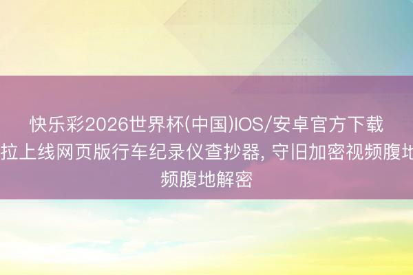 快乐彩2026世界杯(中国)IOS/安卓官方下载 特斯拉上线网页版行车纪录仪查抄器， 守旧加密视频腹地解密