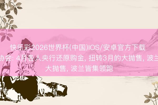 快乐彩2026世界杯(中国)IOS/安卓官方下载 宇宙黄金协会: 4月各人央行还原购金， 扭转3月的大抛售， 波兰皆集领跑