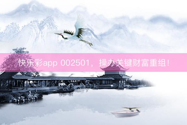 快乐彩app 002501，操办关键财富重组！