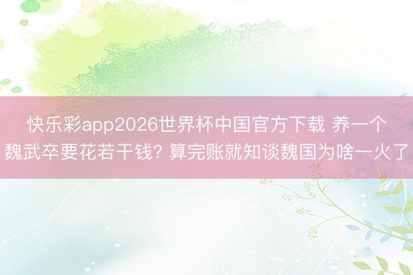 快乐彩app2026世界杯中国官方下载 养一个魏武卒要花若干钱? 算完账就知谈魏国为啥一火了