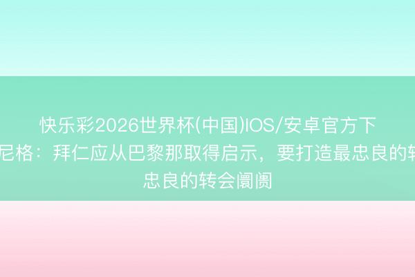快乐彩2026世界杯(中国)IOS/安卓官方下载 鲁梅尼格：拜仁应从巴黎那取得启示，要打造最忠良的转会阛阓