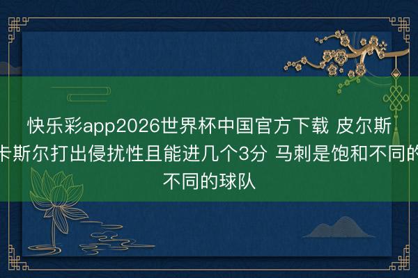 快乐彩app2026世界杯中国官方下载 皮尔斯:当卡斯尔打出侵扰性且能进几个3分 马刺是饱和不同的球队