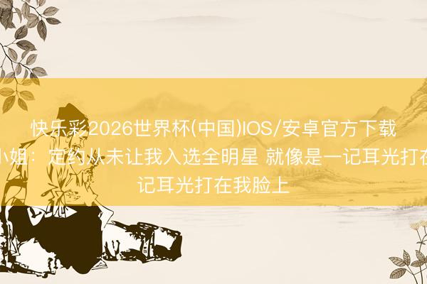 快乐彩2026世界杯(中国)IOS/安卓官方下载 JR·史小姐：定约从未让我入选全明星 就像是一记耳光打在我脸上