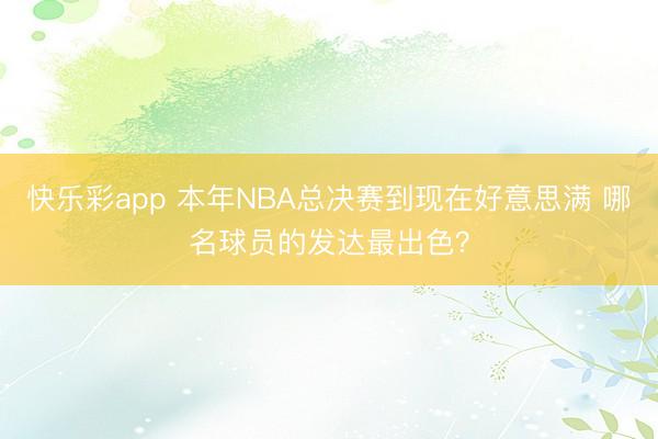 快乐彩app 本年NBA总决赛到现在好意思满 哪名球员的发达最出色？