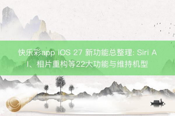 快乐彩app iOS 27 新功能总整理: Siri AI、相片重构等22大功能与维持机型