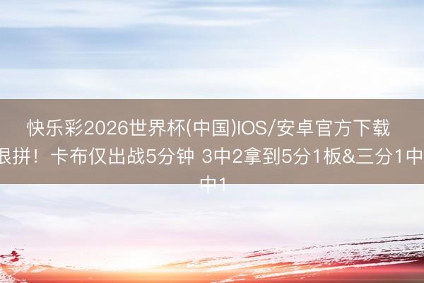 快乐彩2026世界杯(中国)IOS/安卓官方下载 很拼！卡布仅出战5分钟 3中2拿到5分1板&三分1中1