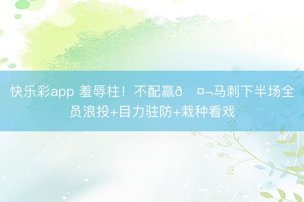 快乐彩app 羞辱柱！不配赢🤬马刺下半场全员浪投+目力驻防+栽种看戏