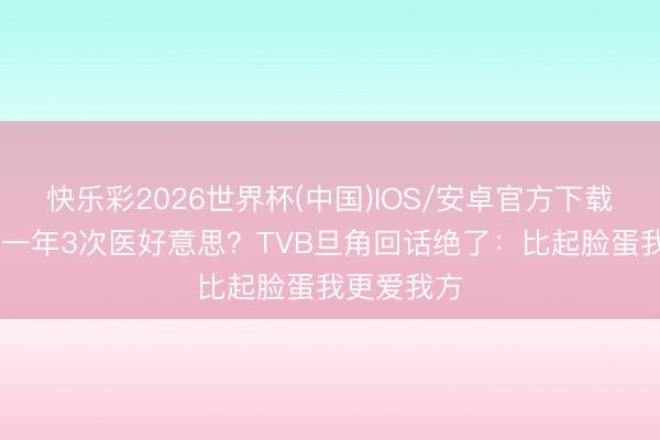 快乐彩2026世界杯(中国)IOS/安卓官方下载 港姐冠军一年3次医好意思？TVB旦角回话绝了：比起脸蛋我更爱我方