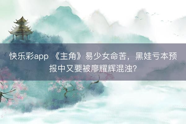 快乐彩app 《主角》易少女命苦,黑娃亏本预报中又要被廖耀辉混浊?
