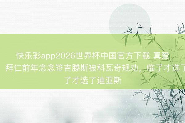 快乐彩app2026世界杯中国官方下载 真爱！德媒：拜仁前年念念签吉滕斯被科瓦奇规劝，临了才选了迪亚斯