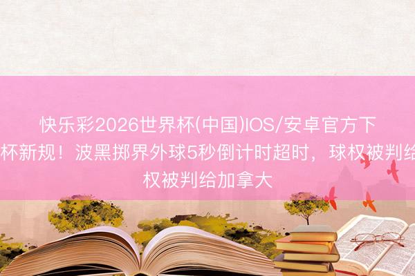 快乐彩2026世界杯(中国)IOS/安卓官方下载 寰球杯新规！波黑掷界外球5秒倒计时超时，球权被判给加拿大