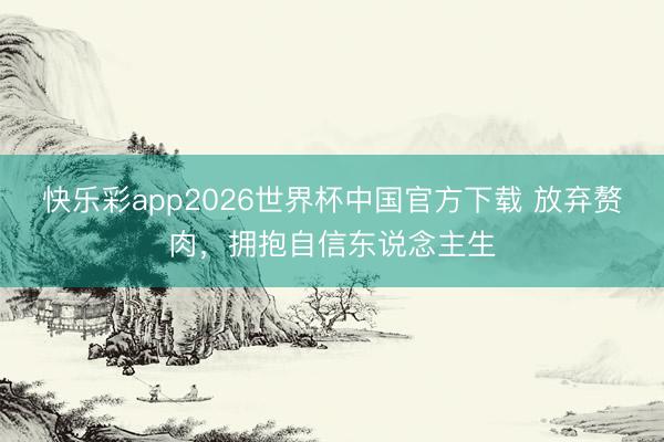 快乐彩app2026世界杯中国官方下载 放弃赘肉,拥抱自信东说念主生