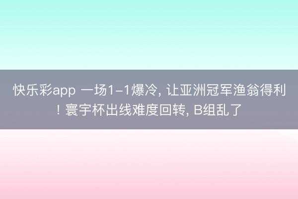 快乐彩app 一场1-1爆冷， 让亚洲冠军渔翁得利! 寰宇杯出线难度回转， B组乱了