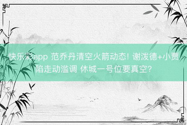 快乐彩app 范乔丹清空火箭动态! 谢泼德+小贾陷走动滥调 休城一号位要真空?