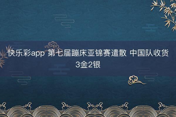 快乐彩app 第七届蹦床亚锦赛遣散 中国队收货3金2银