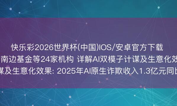 快乐彩2026世界杯(中国)IOS/安卓官方下载 调研速递|万兴科技管待南边基金等24家机构 详解AI双模子计谋及生意化效果: 2025年AI原生诈欺收入1.3亿元同比增超90%