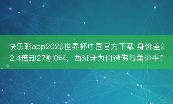 快乐彩app2026世界杯中国官方下载 身价差22.4倍却27射0球，西班牙为何遭佛得角逼平?