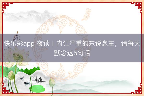 快乐彩app 夜读丨内讧严重的东说念主，请每天默念这5句话