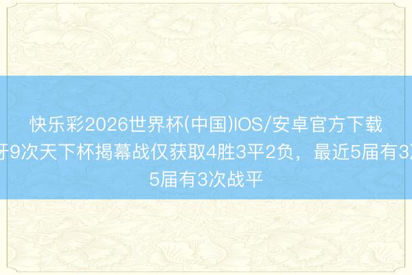 快乐彩2026世界杯(中国)IOS/安卓官方下载 葡萄牙9次天下杯揭幕战仅获取4胜3平2负，最近5届有3次战平