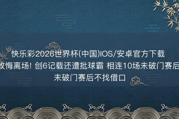 快乐彩2026世界杯(中国)IOS/安卓官方下载 C罗闭眼改悔离场! 创6记载还遭批球霸 相连10场未破门赛后不找借口