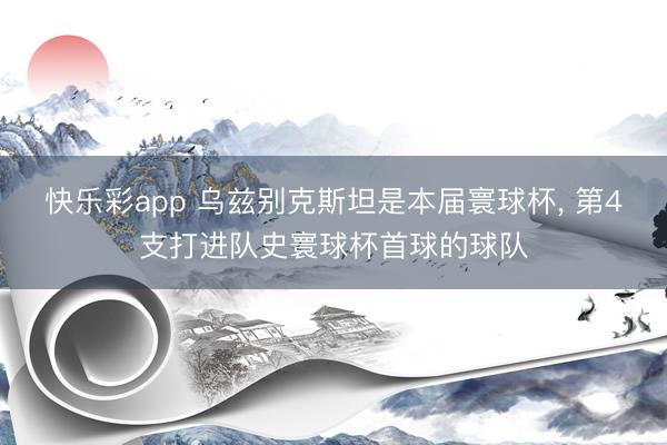 快乐彩app 乌兹别克斯坦是本届寰球杯， 第4支打进队史寰球杯首球的球队