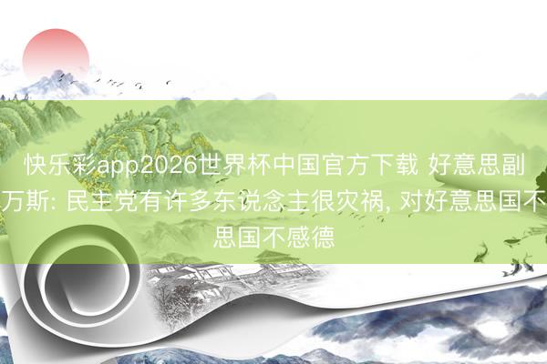 快乐彩app2026世界杯中国官方下载 好意思副总统万斯: 民主党有许多东说念主很灾祸， 对好意思国不感德